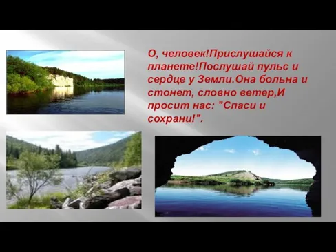 О, человек!Прислушайся к планете!Послушай пульс и сердце у Земли.Она больна и стонет,