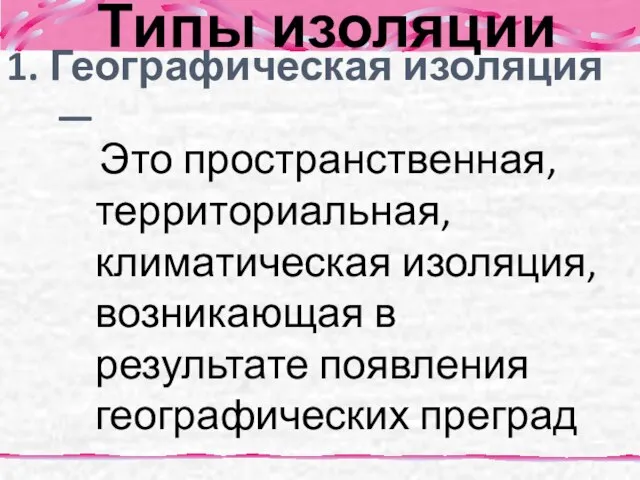 Типы изоляции Это пространственная, территориальная, климатическая изоляция, возникающая в результате появления географических