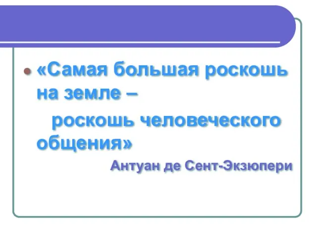 «Самая большая роскошь на земле – роскошь человеческого общения» Антуан де Сент-Экзюпери