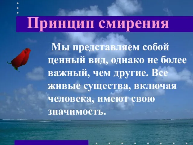 Принцип смирения Мы представляем собой ценный вид, однако не более важный, чем