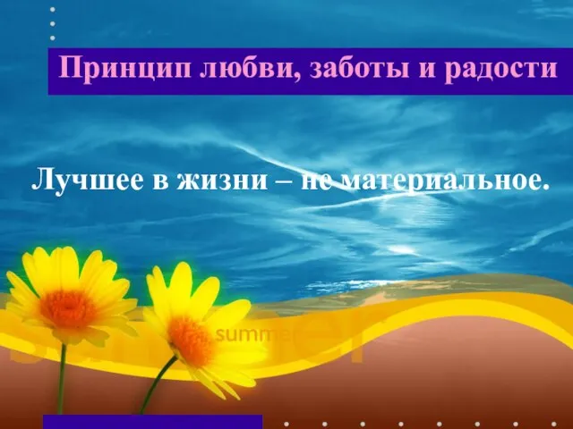 Принцип любви, заботы и радости Лучшее в жизни – не материальное.