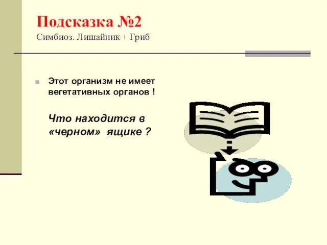 Подсказка №2 Симбиоз. Лишайник + Гриб Этот организм не имеет вегетативных органов