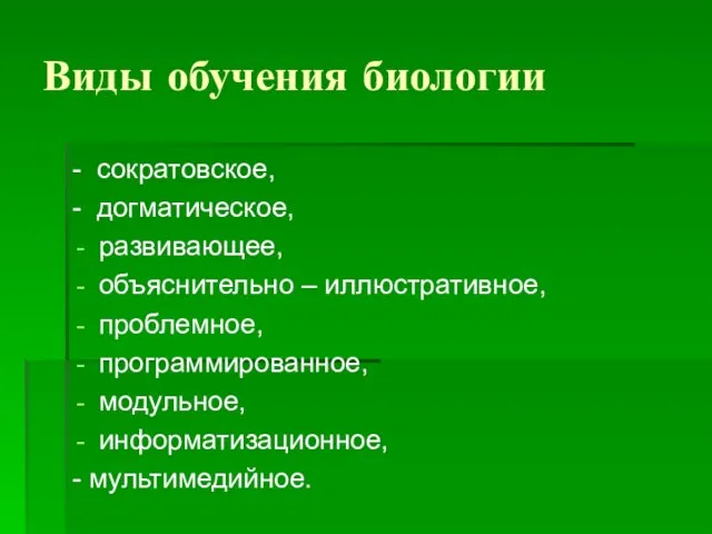 Виды обучения биологии - сократовское, - догматическое, развивающее, объяснительно – иллюстративное, проблемное,