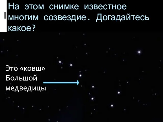 На этом снимке известное многим созвездие. Догадайтесь какое? Это «ковш» Большой медведицы