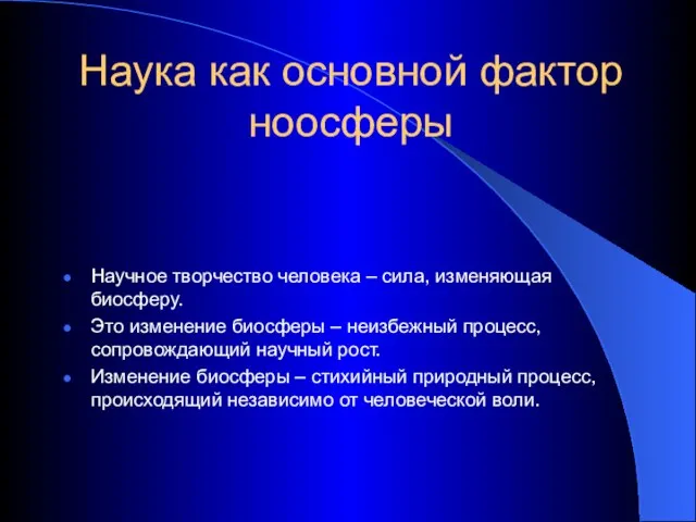 Наука как основной фактор ноосферы Научное творчество человека – сила, изменяющая биосферу.