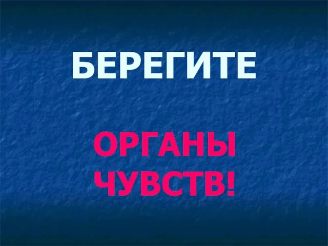 БЕРЕГИТЕ ОРГАНЫ ЧУВСТВ!