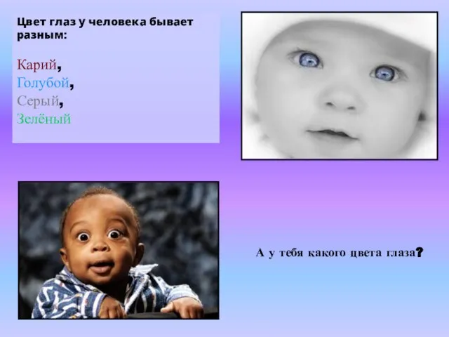 Цвет глаз у человека бывает разным: Карий, Голубой, Серый, Зелёный А у тебя какого цвета глаза?