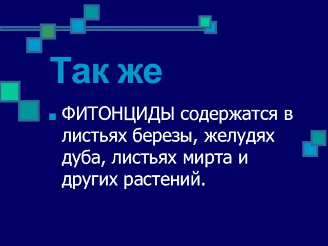 Так же ФИТОНЦИДЫ содержатся в листьях березы, желудях дуба, листьях мирта и других растений.