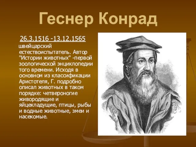 Геснер Конрад 26.3.1516 -13.12.1565 швейцарский естествоиспытатель. Автор "Истории животных" -первой зоологической энциклопедии