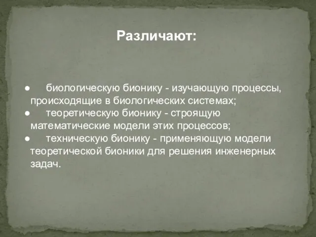 Различают: биологическую бионику - изучающую процессы, происходящие в биологических системах; теоретическую бионику