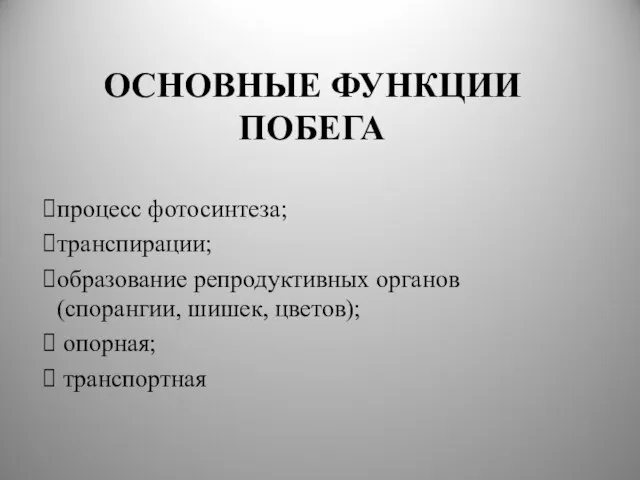 ОСНОВНЫЕ ФУНКЦИИ ПОБЕГА процесс фотосинтеза; транспирации; образование репродуктивных органов (спорангии, шишек, цветов); опорная; транспортная