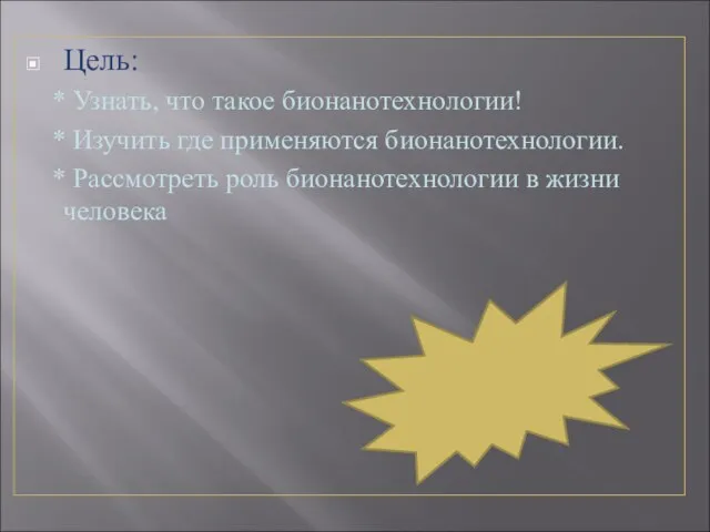 Цель: * Узнать, что такое бионанотехнологии! * Изучить где применяются бионанотехнологии. *