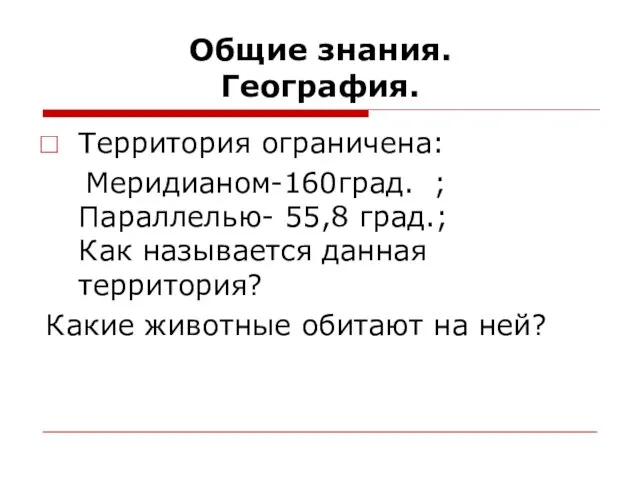 Общие знания. География. Территория ограничена: Меридианом-160град. ; Параллелью- 55,8 град.; Как называется