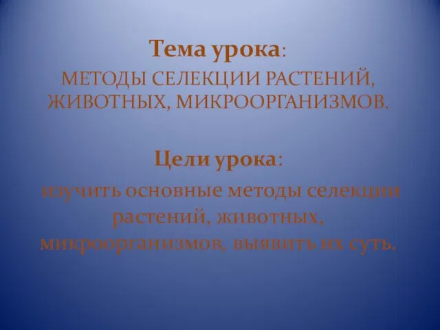 Тема урока: МЕТОДЫ СЕЛЕКЦИИ РАСТЕНИЙ, ЖИВОТНЫХ, МИКРООРГАНИЗМОВ. Цели урока: изучить основные методы