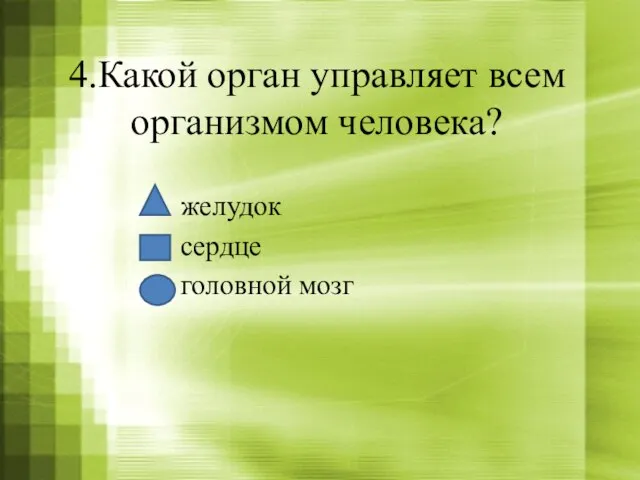 4.Какой орган управляет всем организмом человека? желудок сердце головной мозг