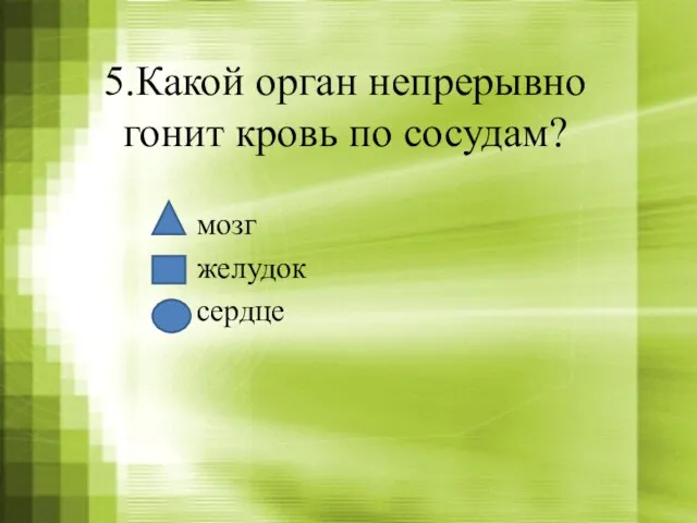 5.Какой орган непрерывно гонит кровь по сосудам? мозг желудок сердце