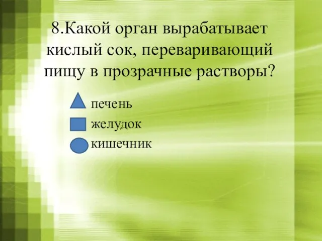 8.Какой орган вырабатывает кислый сок, переваривающий пищу в прозрачные растворы? печень желудок кишечник