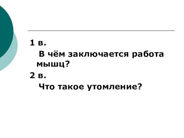 1 в. В чём заключается работа мышц? 2 в. Что такое утомление?