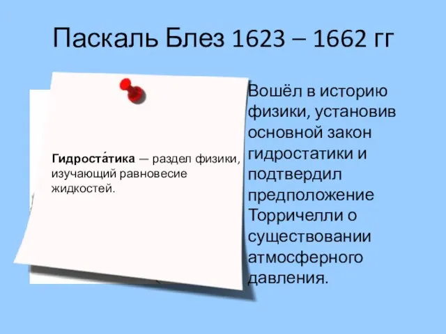 Паскаль Блез 1623 – 1662 гг Вошёл в историю физики, установив основной