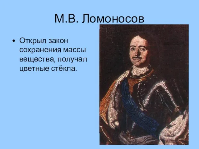 М.В. Ломоносов Открыл закон сохранения массы вещества, получал цветные стёкла.