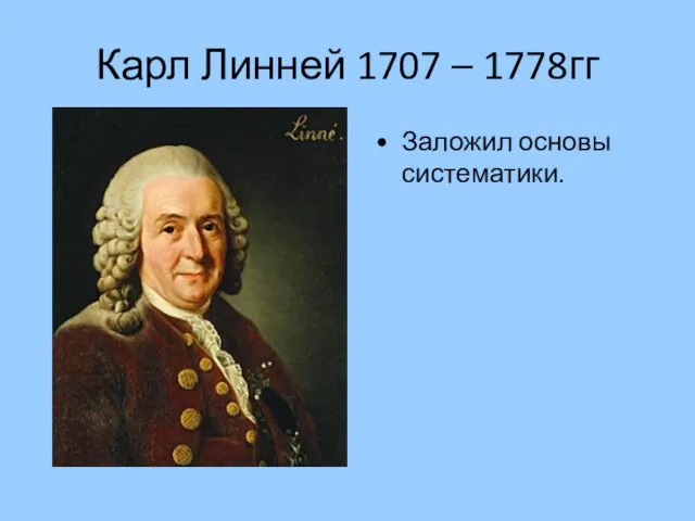 Карл Линней 1707 – 1778гг Заложил основы систематики.