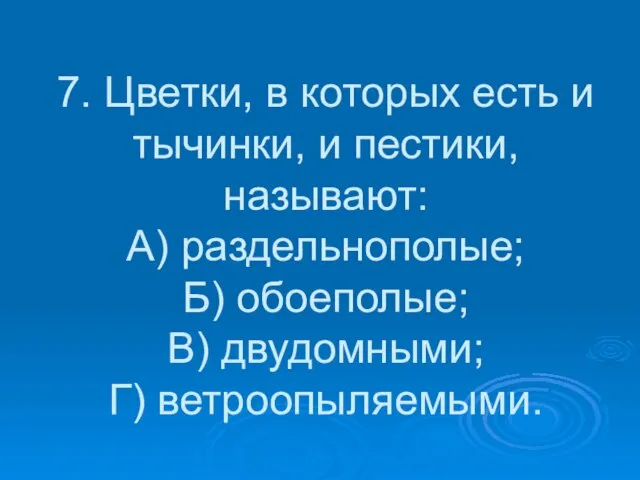 7. Цветки, в которых есть и тычинки, и пестики, называют: А) раздельнополые;