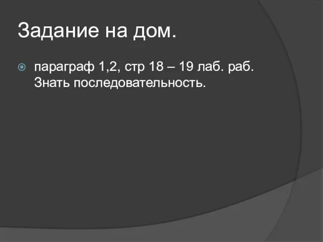 Задание на дом. параграф 1,2, стр 18 – 19 лаб. раб. Знать последовательность.