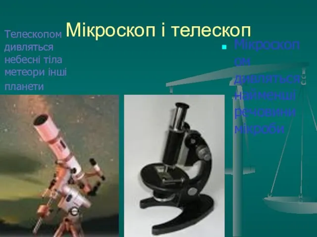 Мікроскоп і телескоп Мікроскопом дивляться найменші речовини мікроби Телескопом дивляться небесні тіла метеори інші планети