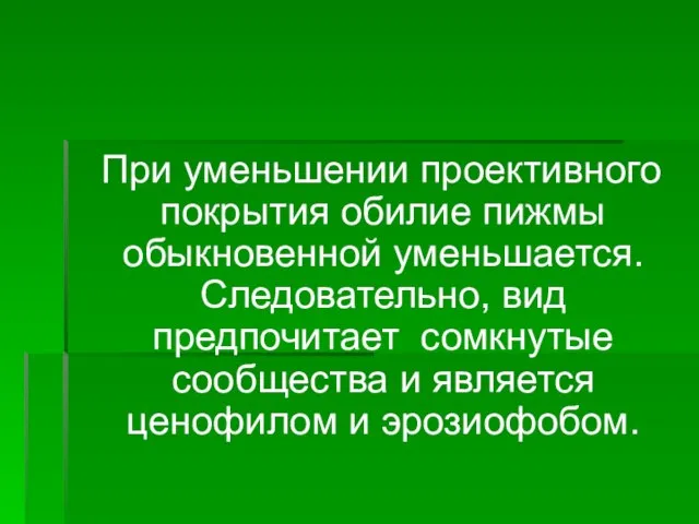 При уменьшении проективного покрытия обилие пижмы обыкновенной уменьшается. Следовательно, вид предпочитает сомкнутые