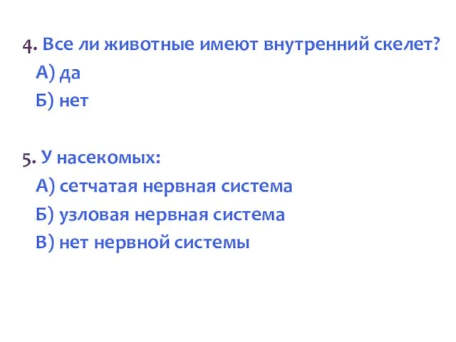 4. Все ли животные имеют внутренний скелет? А) да Б) нет 5.