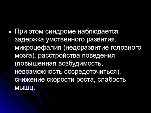 При этом синдроме наблюдается задержка умственного развития, микроцефалия (недоразвитие головного мозга), расстройства