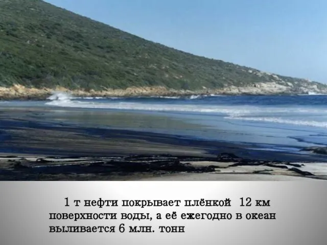 1 т нефти покрывает плёнкой 12 км поверхности воды, а её ежегодно