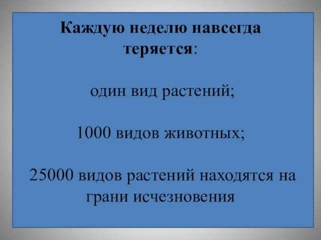 Каждую неделю навсегда теряется: один вид растений; 1000 видов животных; 25000 видов