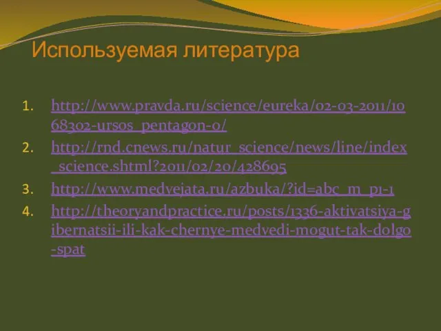 Используемая литература http://www.pravda.ru/science/eureka/02-03-2011/1068302-ursos_pentagon-0/ http://rnd.cnews.ru/natur_science/news/line/index_science.shtml?2011/02/20/428695 http://www.medvejata.ru/azbuka/?id=abc_m_p1-1 http://theoryandpractice.ru/posts/1336-aktivatsiya-gibernatsii-ili-kak-chernye-medvedi-mogut-tak-dolgo-spat