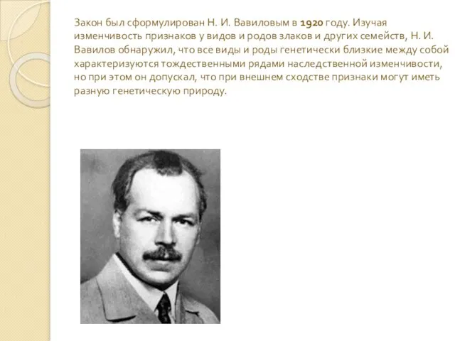 Закон был сформулирован Н. И. Вавиловым в 1920 году. Изучая изменчивость признаков