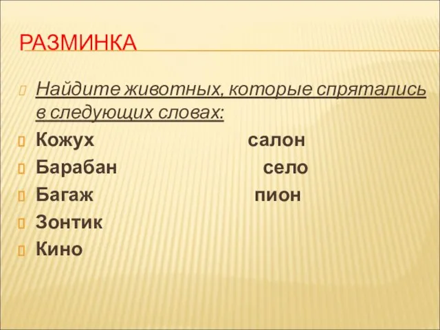 РАЗМИНКА Найдите животных, которые спрятались в следующих словах: Кожух салон Барабан село Багаж пион Зонтик Кино