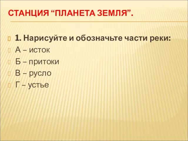 СТАНЦИЯ “ПЛАНЕТА ЗЕМЛЯ”. 1. Нарисуйте и обозначьте части реки: А – исток