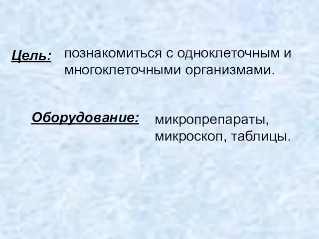 Оборудование: Цель: познакомиться с одноклеточным и многоклеточными организмами. микропрепараты, микроскоп, таблицы.