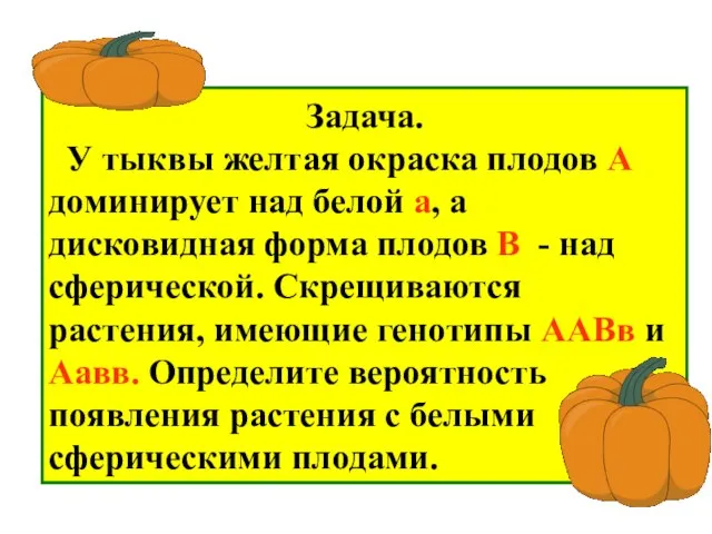 Задача. У тыквы желтая окраска плодов А доминирует над белой а, а