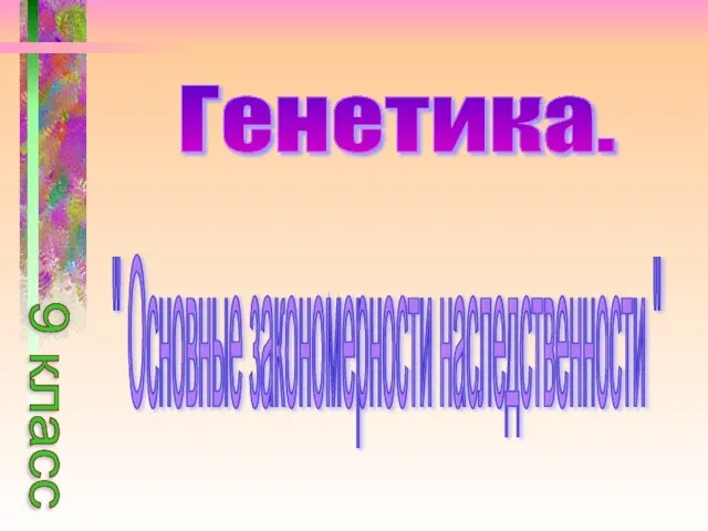 Генетика. " Основные закономерности наследственности " 9 класс