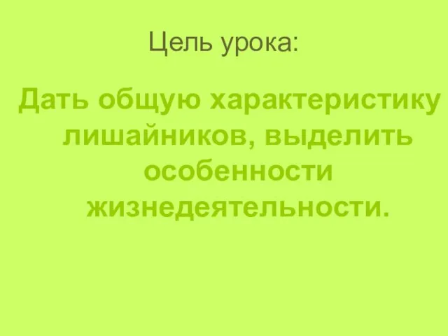 Цель урока: Дать общую характеристику лишайников, выделить особенности жизнедеятельности.