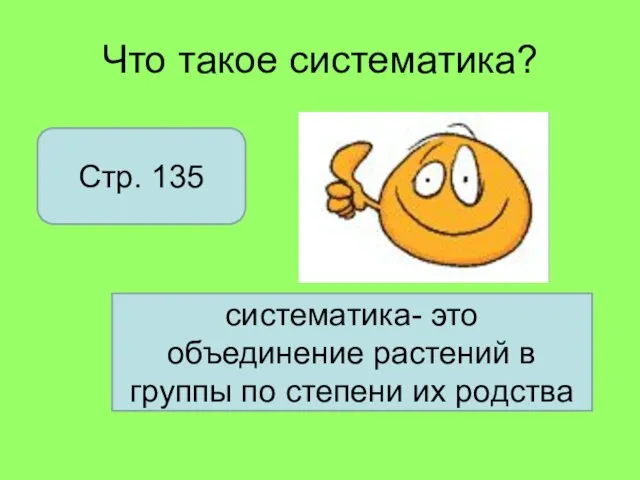 Что такое систематика? систематика- это объединение растений в группы по степени их родства Стр. 135