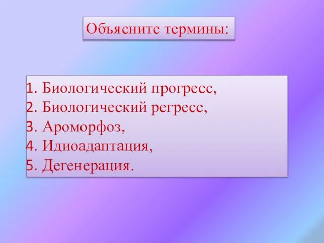 Биологический прогресс, Биологический регресс, Ароморфоз, Идиоадаптация, Дегенерация. Объясните термины: