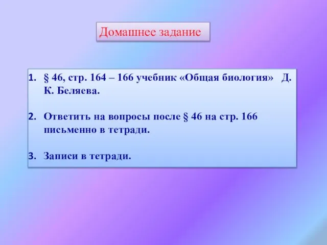 Домашнее задание § 46, стр. 164 – 166 учебник «Общая биология» Д.К.