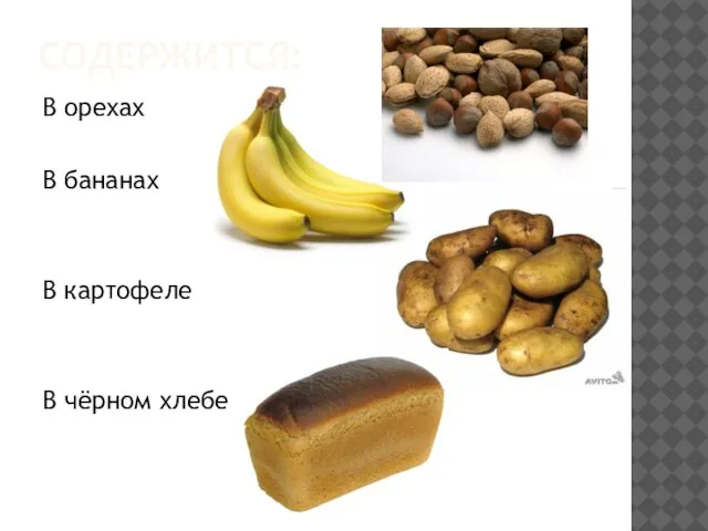 Содержится: В орехах В бананах В картофеле В чёрном хлебе
