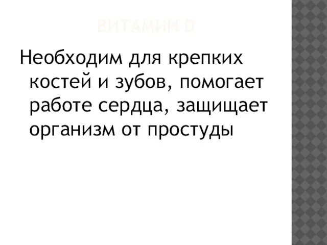 Витамин D Необходим для крепких костей и зубов, помогает работе сердца, защищает организм от простуды