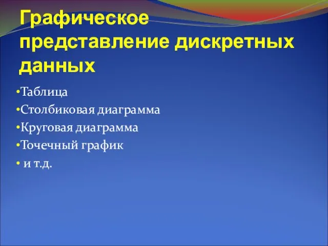 Графическое представление дискретных данных Таблица Столбиковая диаграмма Круговая диаграмма Точечный график и т.д.