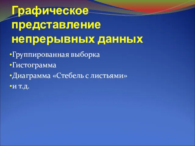 Графическое представление непрерывных данных Группированная выборка Гистограмма Диаграмма «Стебель с листьями» и т.д.