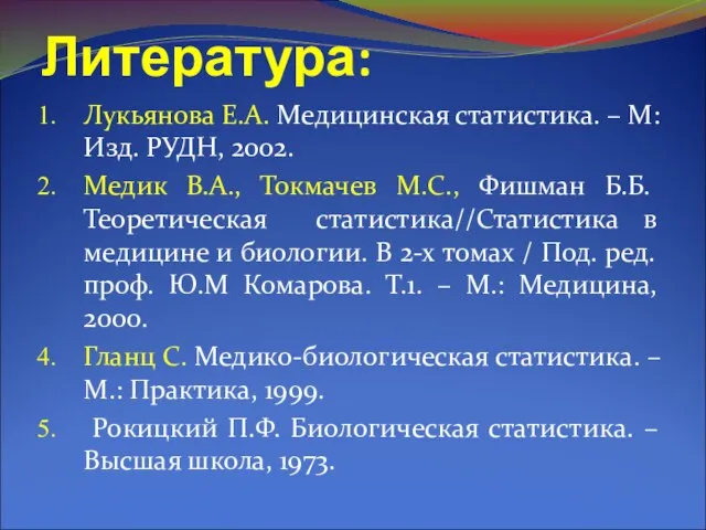 Литература: Лукьянова Е.А. Медицинская статистика. – М: Изд. РУДН, 2002. Медик В.А.,