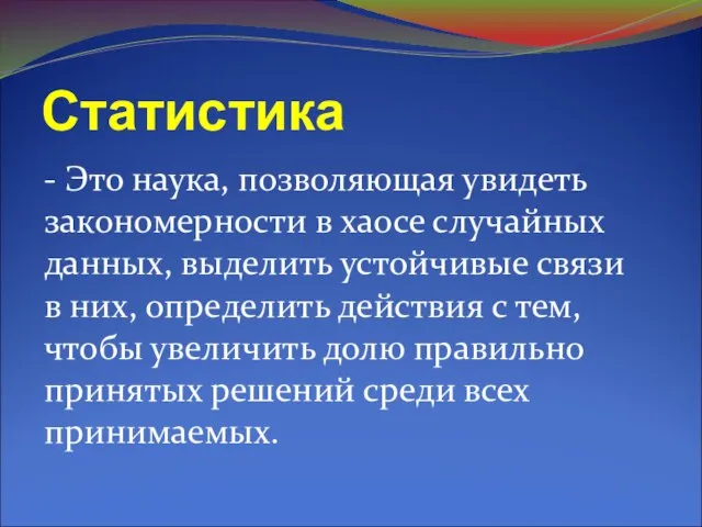 Статистика - Это наука, позволяющая увидеть закономерности в хаосе случайных данных, выделить